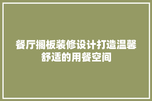 餐厅搁板装修设计打造温馨舒适的用餐空间