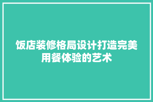 饭店装修格局设计打造完美用餐体验的艺术