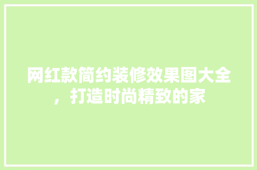 网红款简约装修效果图大全，打造时尚精致的家