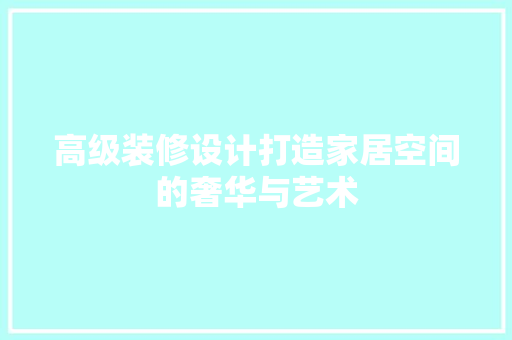 高级装修设计打造家居空间的奢华与艺术