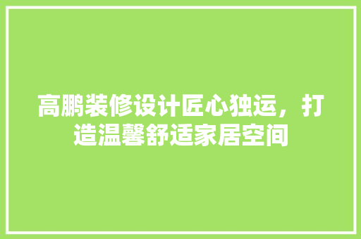 高鹏装修设计匠心独运，打造温馨舒适家居空间