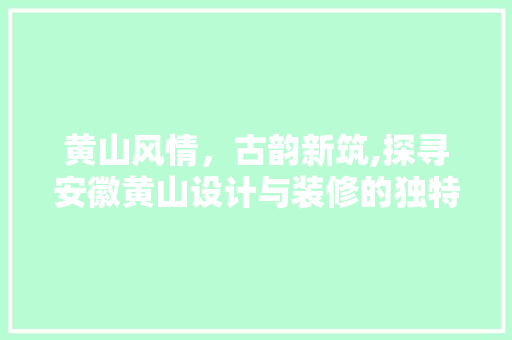 黄山风情，古韵新筑,探寻安徽黄山设计与装修的独特魅力  第1张