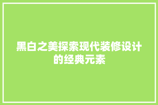 黑白之美探索现代装修设计的经典元素