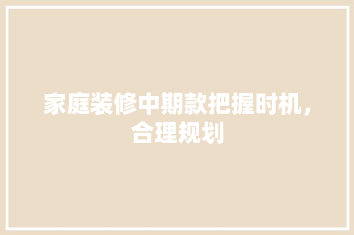 家庭装修中期款把握时机，合理规划