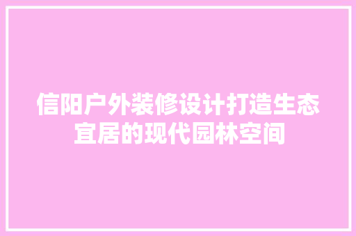 信阳户外装修设计打造生态宜居的现代园林空间