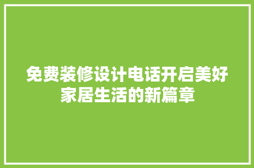 免费装修设计电话开启美好家居生活的新篇章