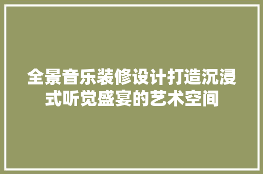 全景音乐装修设计打造沉浸式听觉盛宴的艺术空间