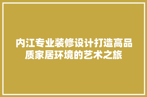 内江专业装修设计打造高品质家居环境的艺术之旅