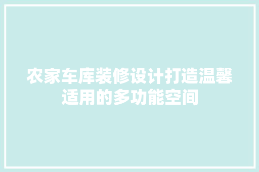 农家车库装修设计打造温馨适用的多功能空间