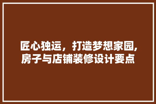 匠心独运，打造梦想家园,房子与店铺装修设计要点