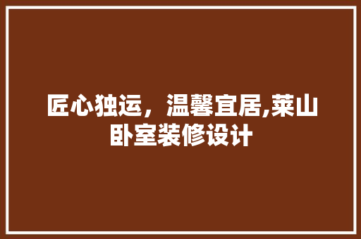 匠心独运，温馨宜居,莱山卧室装修设计
