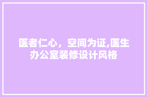 医者仁心，空间为证,医生办公室装修设计风格