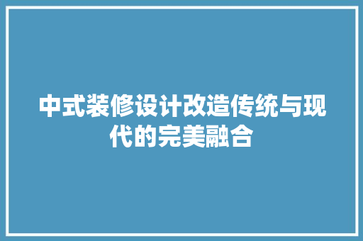 中式装修设计改造传统与现代的完美融合