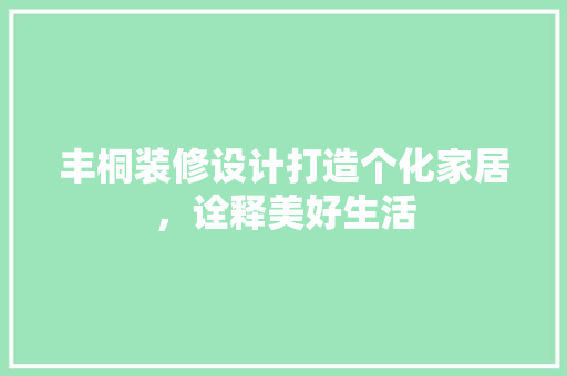 丰桐装修设计打造个化家居，诠释美好生活