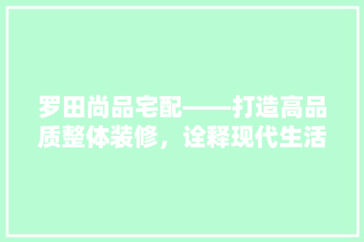 罗田尚品宅配——打造高品质整体装修，诠释现代生活美学
