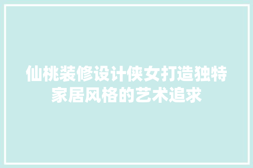 仙桃装修设计侠女打造独特家居风格的艺术追求