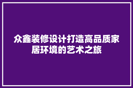 众鑫装修设计打造高品质家居环境的艺术之旅