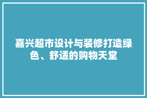 嘉兴超市设计与装修打造绿色、舒适的购物天堂