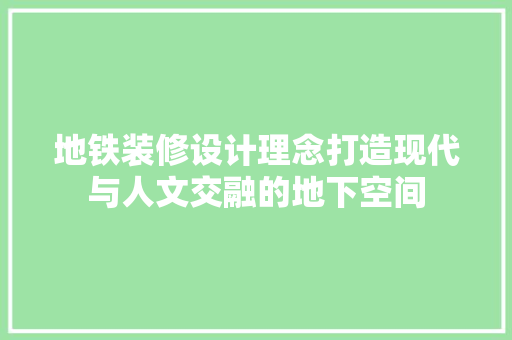 地铁装修设计理念打造现代与人文交融的地下空间