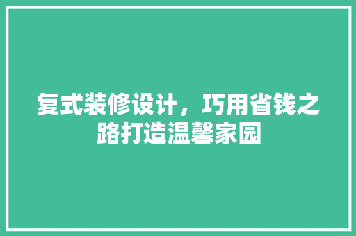 复式装修设计，巧用省钱之路打造温馨家园