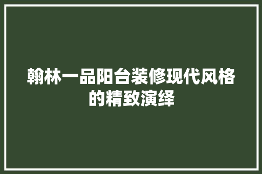翰林一品阳台装修现代风格的精致演绎