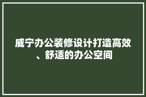 威宁办公装修设计打造高效、舒适的办公空间