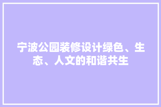 宁波公园装修设计绿色、生态、人文的和谐共生