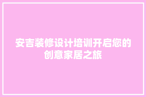 安吉装修设计培训开启您的创意家居之旅