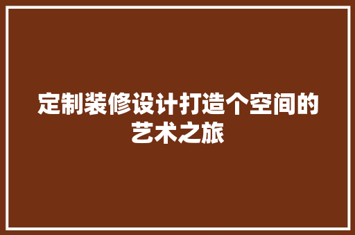 定制装修设计打造个空间的艺术之旅