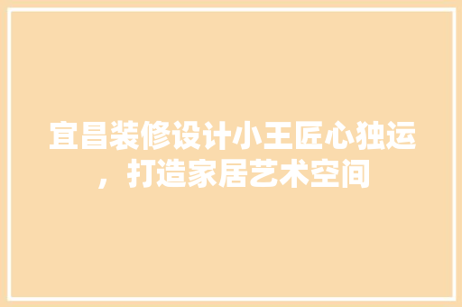 宜昌装修设计小王匠心独运，打造家居艺术空间