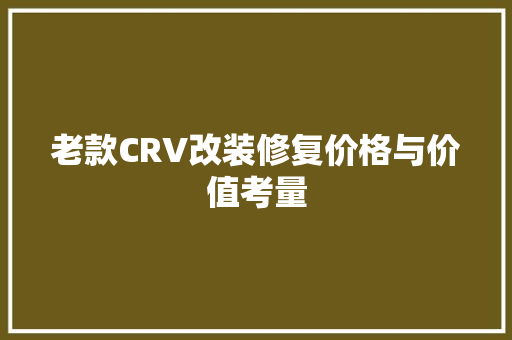 老款CRV改装修复价格与价值考量