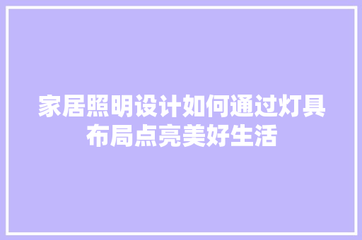 家居照明设计如何通过灯具布局点亮美好生活