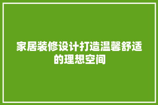 家居装修设计打造温馨舒适的理想空间