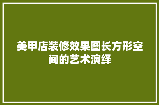 美甲店装修效果图长方形空间的艺术演绎
