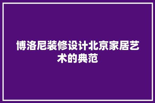 博洛尼装修设计北京家居艺术的典范