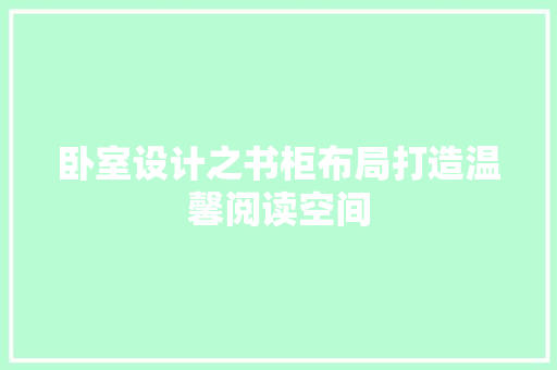 卧室设计之书柜布局打造温馨阅读空间