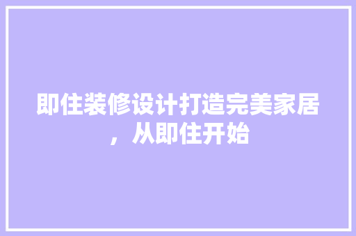 即住装修设计打造完美家居，从即住开始