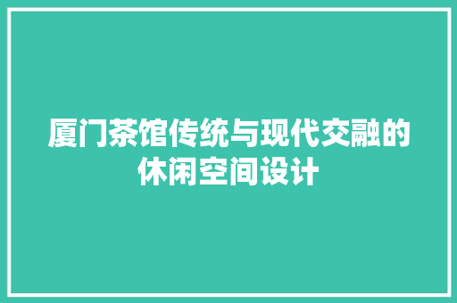 厦门茶馆传统与现代交融的休闲空间设计