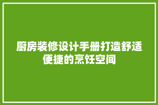 厨房装修设计手册打造舒适便捷的烹饪空间