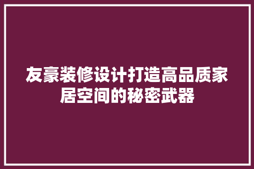 友豪装修设计打造高品质家居空间的秘密武器