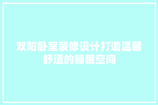双阳卧室装修设计打造温馨舒适的睡眠空间