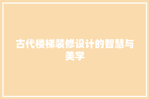 古代楼梯装修设计的智慧与美学