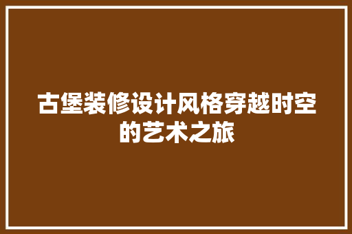 古堡装修设计风格穿越时空的艺术之旅