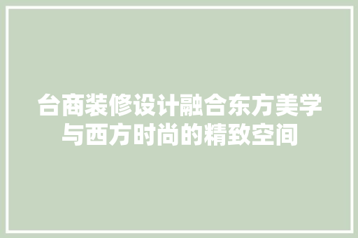 台商装修设计融合东方美学与西方时尚的精致空间