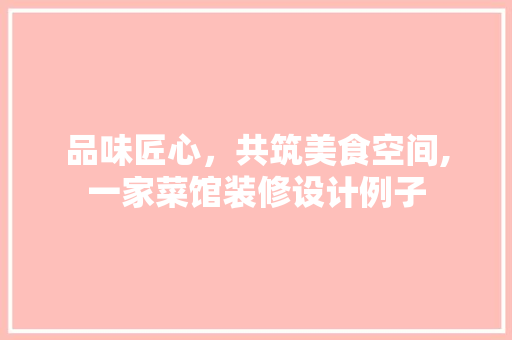 品味匠心，共筑美食空间,一家菜馆装修设计例子