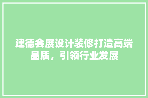 建德会展设计装修打造高端品质，引领行业发展