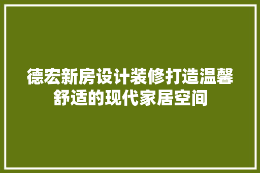 德宏新房设计装修打造温馨舒适的现代家居空间