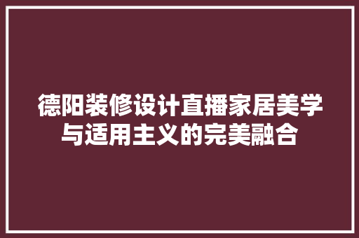 德阳装修设计直播家居美学与适用主义的完美融合