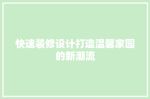 快速装修设计打造温馨家园的新潮流