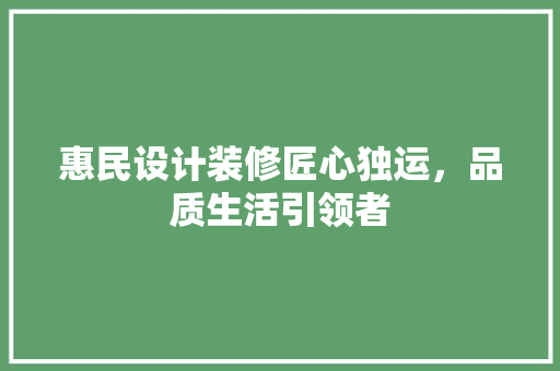 惠民设计装修匠心独运，品质生活引领者